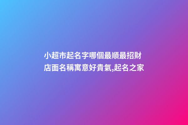 小超市起名字哪個最順最招財 店面名稱寓意好貴氣,起名之家-第1張-店鋪起名-玄機派